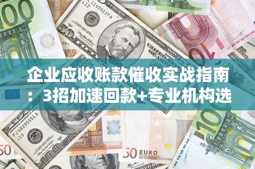 北京企业应收账款催收实战指南：3招加速回款+专业机构选择避坑