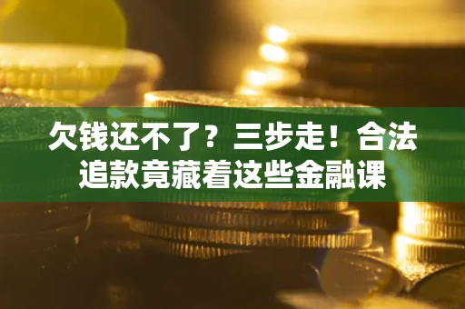 北京欠钱还不了？三步走！合法追款竟藏着这些金融课