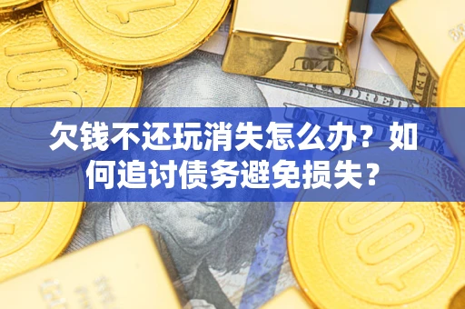 北京欠钱不还玩消失怎么办？如何追讨债务避免损失？