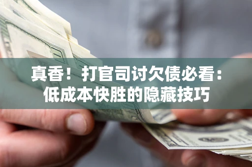 北京真香！打官司讨欠债必看：低成本快胜的隐藏技巧