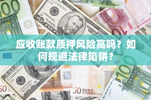 北京应收账款质押风险高吗？如何规避法律陷阱？