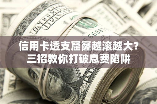 北京信用卡透支窟窿越滚越大？三招教你打破息费陷阱