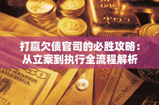 北京打赢欠债官司的必胜攻略：从立案到执行全流程解析