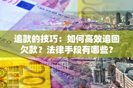 北京追款的技巧：如何高效追回欠款？法律手段有哪些？
