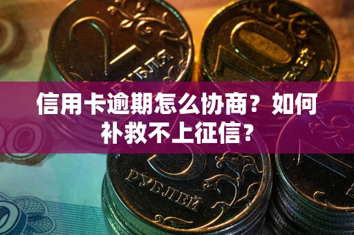 北京信用卡逾期怎么协商？如何补救不上征信？
