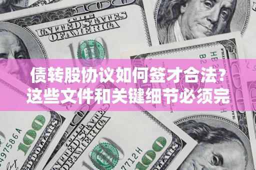 北京债转股协议如何签才合法？这些文件和关键细节必须完整