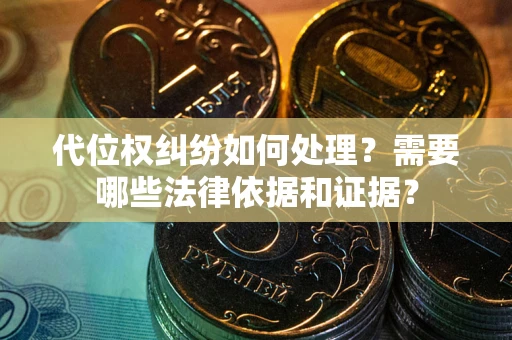 北京代位权纠纷如何处理？需要哪些法律依据和证据？