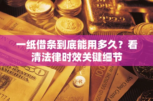 北京一纸借条到底能用多久？看清法律时效关键细节