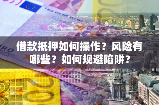 北京借款抵押如何操作?风险有哪些?如何规避陷阱? 北京借款抵押如何操作?风险有哪些?如何规避陷阱?