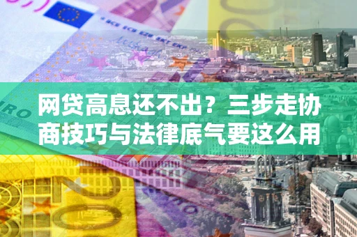 北京网贷高息还不出？三步走协商技巧与法律底气要这么用