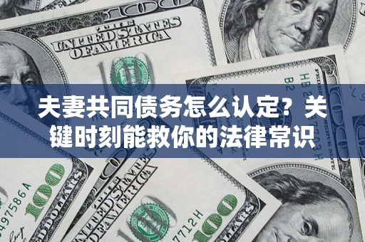 北京夫妻共同债务怎么认定？关键时刻能救你的法律常识