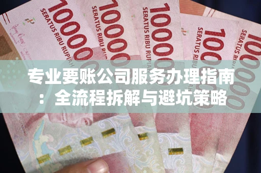 北京专业要账公司服务办理指南：全流程拆解与避坑策略