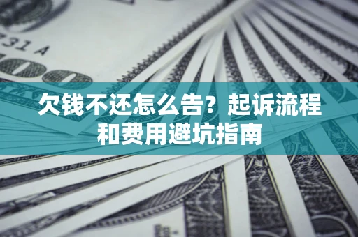 北京欠钱不还怎么告?起诉流程和费用避坑指南 北京欠钱不还怎么告?起诉流程和费用避坑指南
