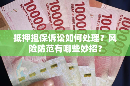 北京抵押担保诉讼如何处理？风险防范有哪些妙招？