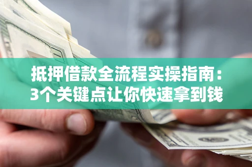北京抵押借款全流程实操指南：3个关键点让你快速拿到钱