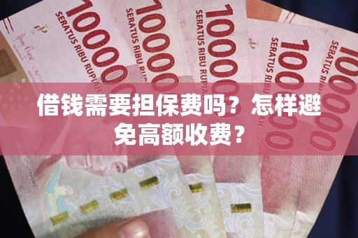 北京借钱需要担保费吗？怎样避免高额收费？