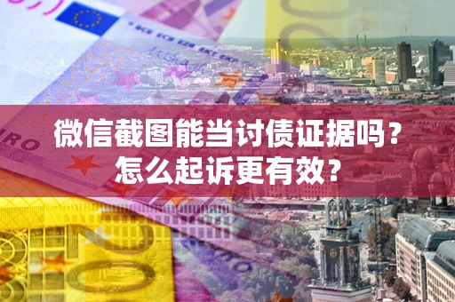 北京微信截图能当讨债证据吗？怎么起诉更有效？