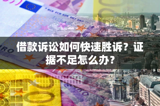 北京借款诉讼如何快速胜诉？证据不足怎么办？