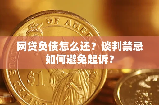 北京网贷负债怎么还？谈判禁忌如何避免起诉？