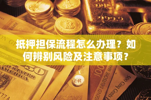 北京抵押担保流程怎么办理？如何辨别风险及注意事项？
