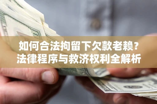 北京如何合法拘留下欠款老赖？法律程序与救济权利全解析