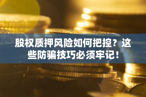 北京股权质押风险如何把控？这些防骗技巧必须牢记！