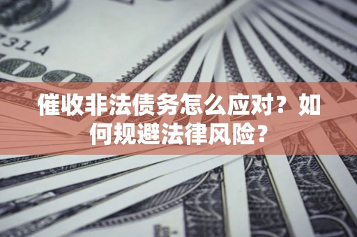 北京催收非法债务怎么应对？如何规避法律风险？