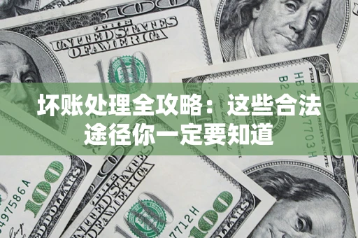 北京坏账处理全攻略：这些合法途径你一定要知道