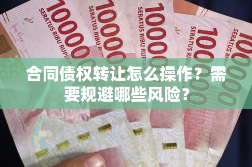 北京合同债权转让怎么操作？需要规避哪些风险？