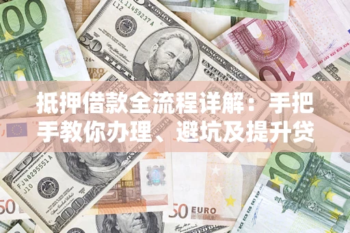 北京抵押借款全流程详解：手把手教你办理、避坑及提升贷款额度