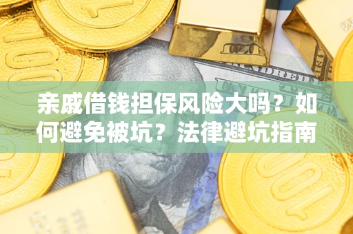 北京亲戚借钱担保风险大吗？如何避免被坑？法律避坑指南