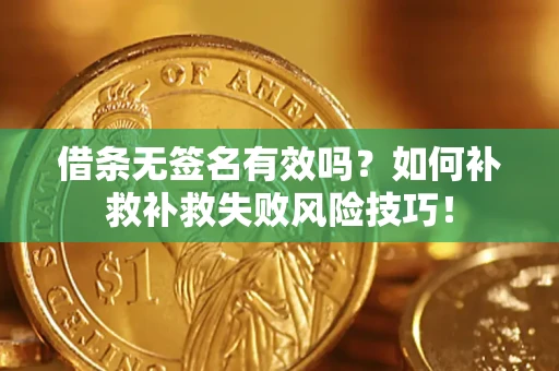 北京借条无签名有效吗？如何补救补救失败风险技巧！