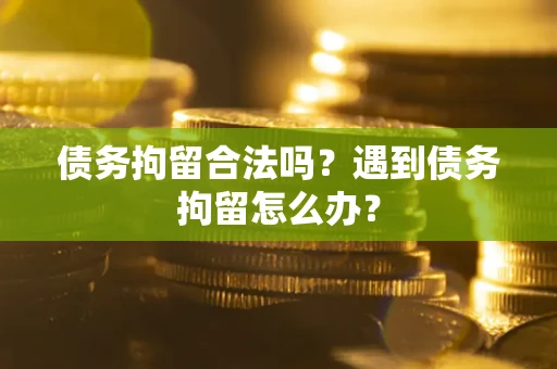 北京债务拘留合法吗？遇到债务拘留怎么办？