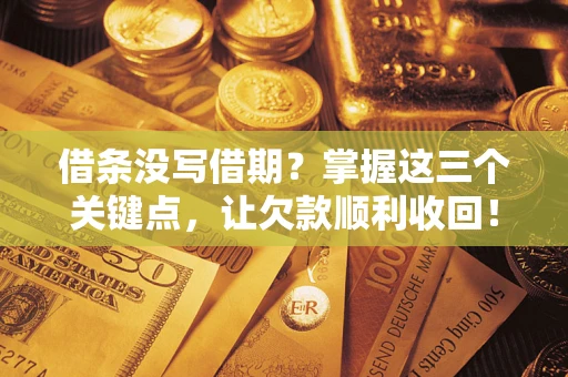 北京借条没写借期？掌握这三个关键点，让欠款顺利收回！