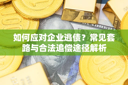 北京如何应对企业逃债？常见套路与合法追偿途径解析