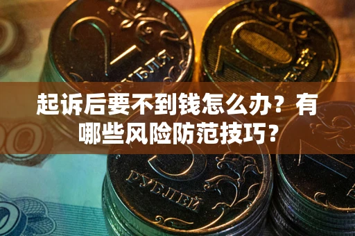北京起诉后要不到钱怎么办？有哪些风险防范技巧？