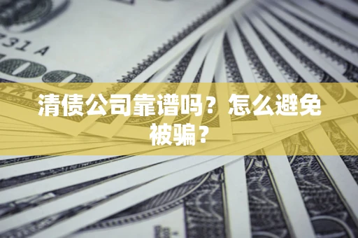 北京清债公司靠谱吗？怎么避免被骗？