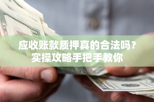 北京应收账款质押真的合法吗？实操攻略手把手教你
