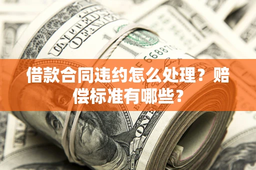 北京借款合同违约怎么处理？赔偿标准有哪些？