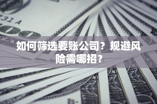 北京如何筛选要账公司？规避风险需哪招？