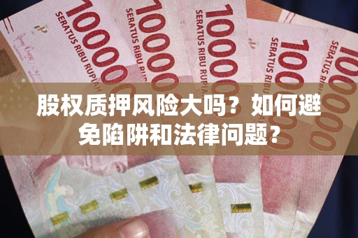 北京股权质押风险大吗？如何避免陷阱和法律问题？