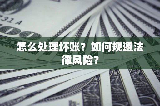 北京怎么处理坏账？如何规避法律风险？