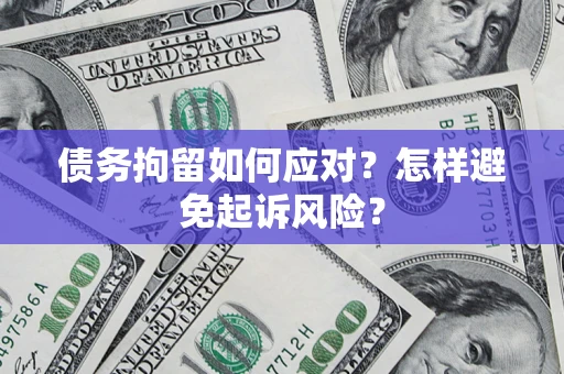 北京债务拘留如何应对？怎样避免起诉风险？