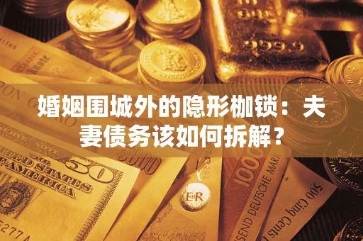 北京婚姻围城外的隐形枷锁：夫妻债务该如何拆解？