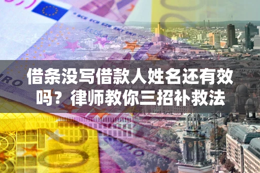 北京借条没写借款人姓名还有效吗？律师教你三招补救法