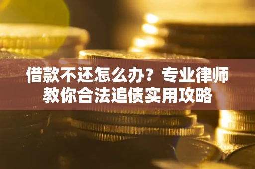 北京借款不还怎么办？专业律师教你合法追债实用攻略