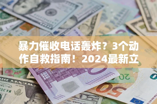 北京暴力催收电话轰炸？3个动作自救指南！2024最新立案标准全解析
