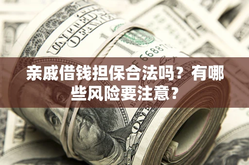 北京亲戚借钱担保合法吗？有哪些风险要注意？