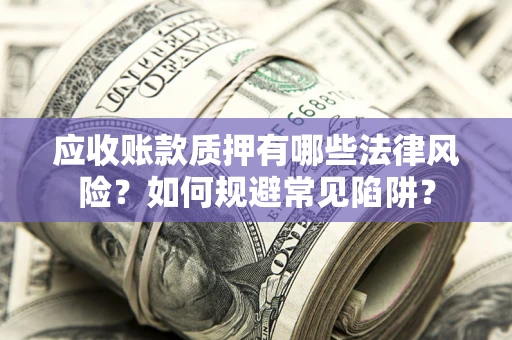 北京应收账款质押有哪些法律风险？如何规避常见陷阱？