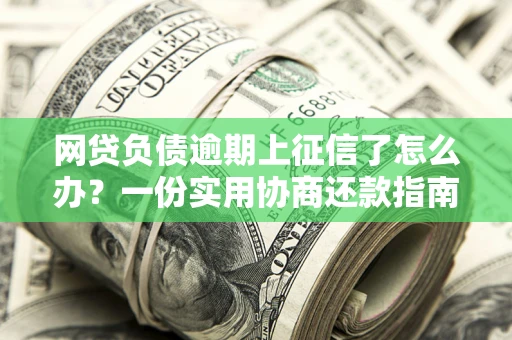 北京网贷负债逾期上征信了怎么办？一份实用协商还款指南请收好